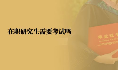 在职研究生需要考试吗