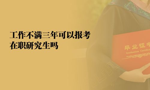 工作不满三年可以报考在职研究生吗