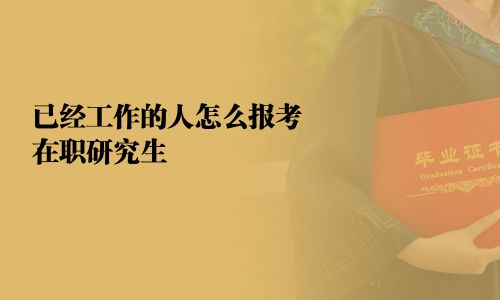 已经工作的人怎么报考在职研究生