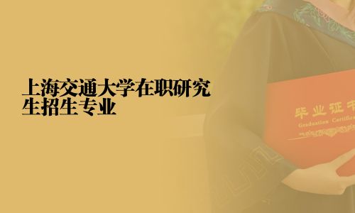 上海交通大学在职研究生招生专业