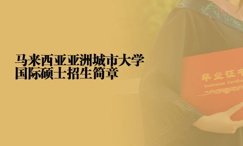 马来西亚亚洲城市大学国际硕士招生简章