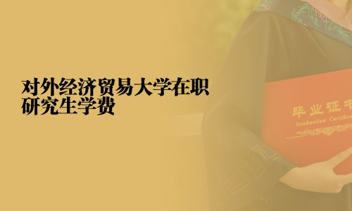 对外经济贸易大学在职研究生学费