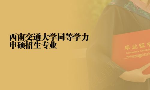 西南交通大学同等学力申硕招生专业