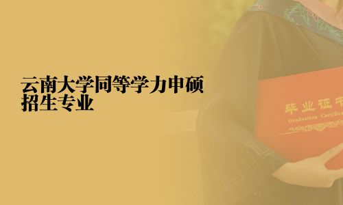 云南大学同等学力申硕招生专业