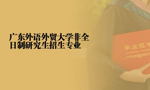 广东外语外贸大学非全日制研究生招生专业