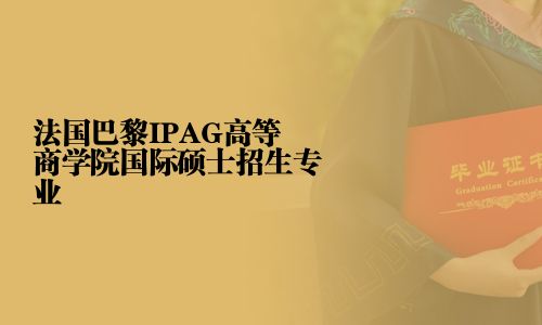 法国巴黎IPAG高等商学院国际硕士招生专业