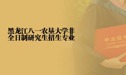 黑龙江八一农垦大学非全日制研究生招生专业