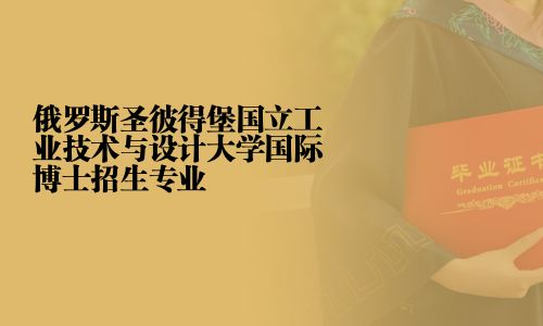 俄罗斯圣彼得堡国立工业技术与设计大学国际博士招生专业