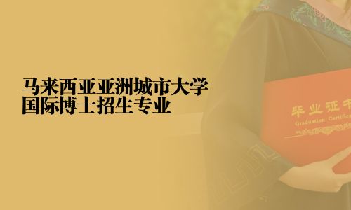 马来西亚亚洲城市大学国际博士招生专业