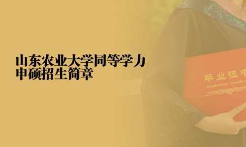 山东农业大学同等学力申硕招生简章