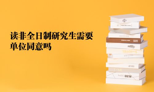 读非全日制研究生需要单位同意吗