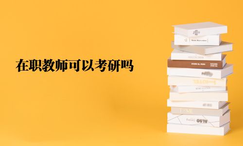 在职教师可以考研吗
