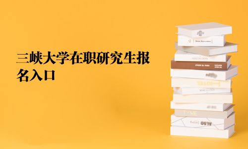 三峡大学在职研究生报名入口