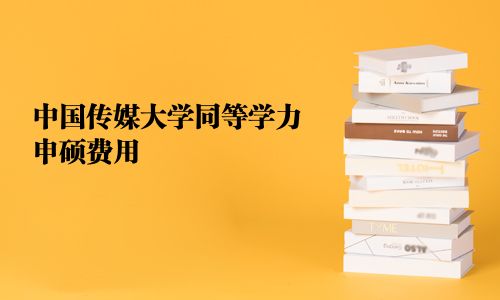 中国传媒大学同等学力申硕费用