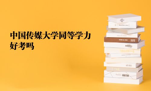 中国传媒大学同等学力好考吗