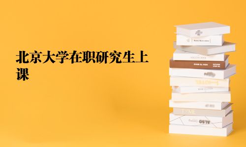 北京大学在职研究生上课