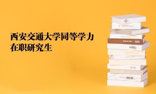 西安交通大学同等学力在职研究生
