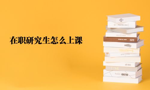 在职研究生怎么上课