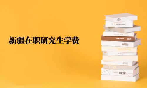 新疆在职研究生学费