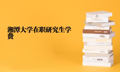 湘潭大学在职研究生学费