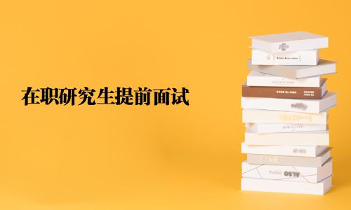 在职研究生提前面试