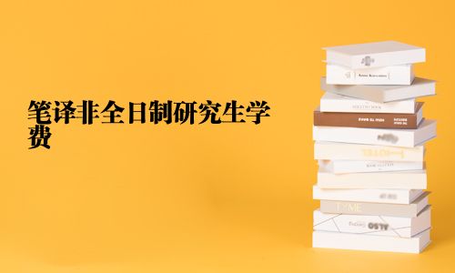 笔译非全日制研究生学费