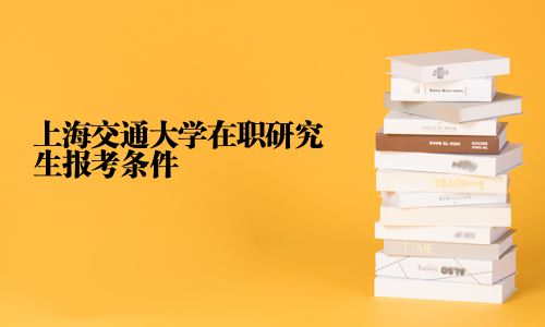 上海交通大学在职研究生报考条件