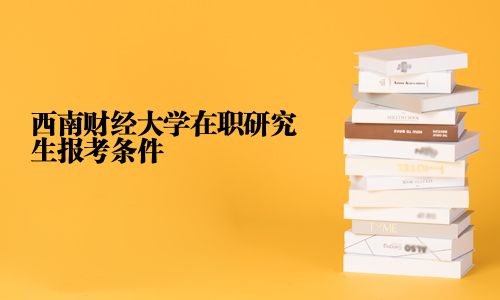 西南财经大学在职研究生报考条件