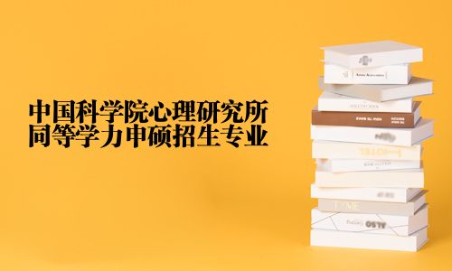 中国科学院心理研究所同等学力申硕招生专业