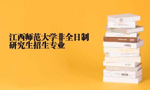 江西师范大学非全日制研究生招生专业