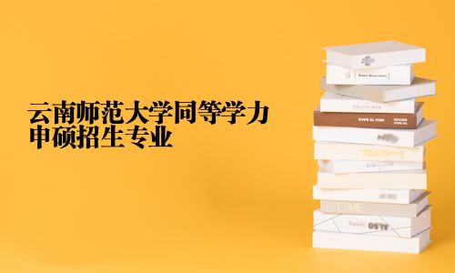 云南师范大学同等学力申硕招生专业