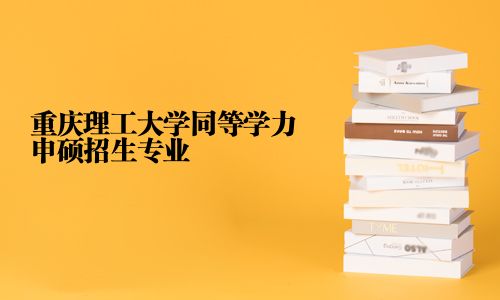 重庆理工大学同等学力申硕招生专业