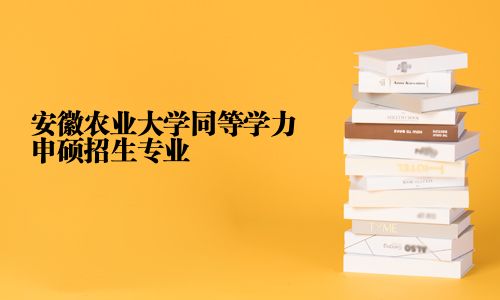 安徽农业大学同等学力申硕招生专业