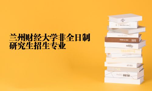 兰州财经大学非全日制研究生招生专业