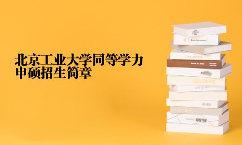 北京工业大学同等学力申硕招生简章