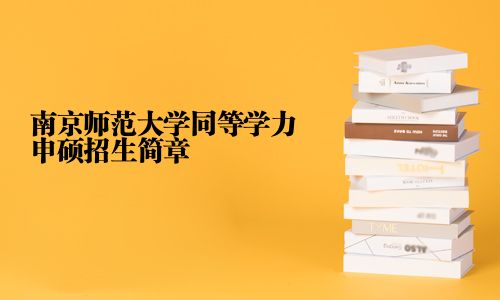 南京师范大学同等学力申硕招生简章