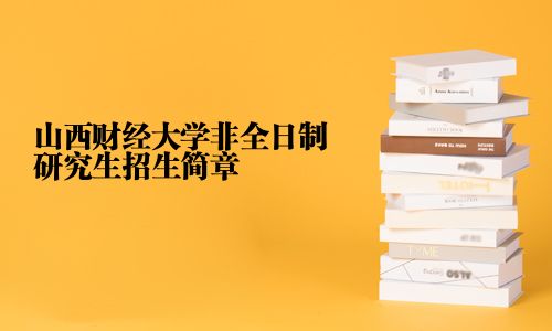 山西财经大学非全日制研究生招生简章