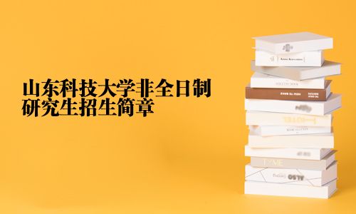 山东科技大学非全日制研究生招生简章