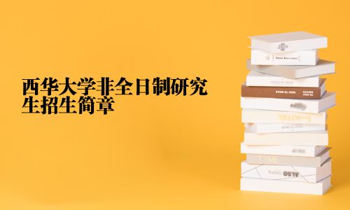 西华大学非全日制研究生招生简章