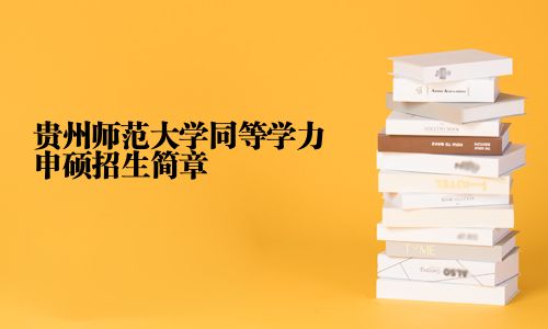 贵州师范大学同等学力申硕招生简章