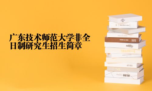 广东技术师范大学非全日制研究生招生简章