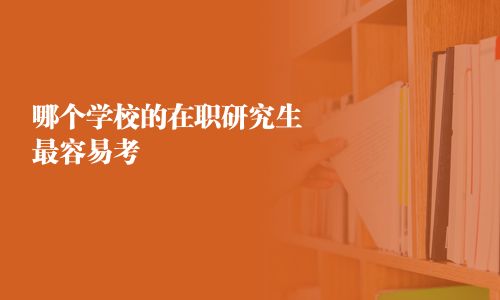 哪个学校的在职研究生最容易考
