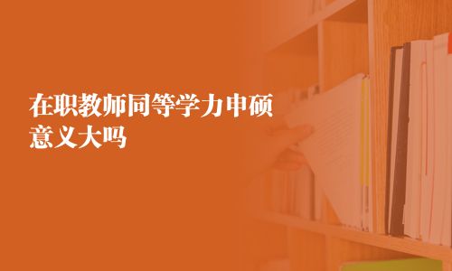 在职教师同等学力申硕意义大吗