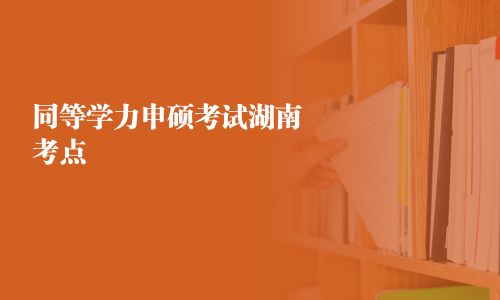 同等学力申硕考试湖南考点