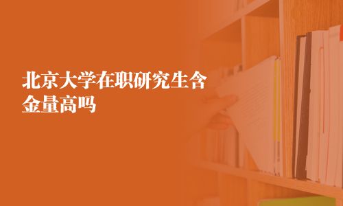 北京大学在职研究生含金量高吗