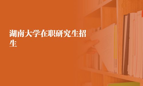 湖南大学在职研究生招生