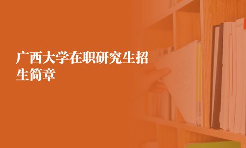 广西大学在职研究生招生简章