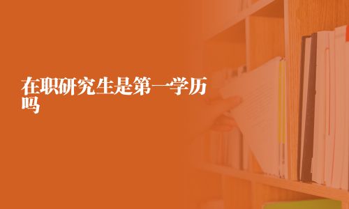在职研究生是第一学历吗