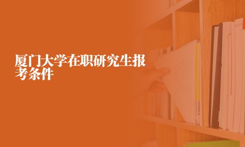 厦门大学在职研究生报考条件
