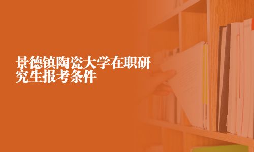 景德镇陶瓷大学在职研究生报考条件